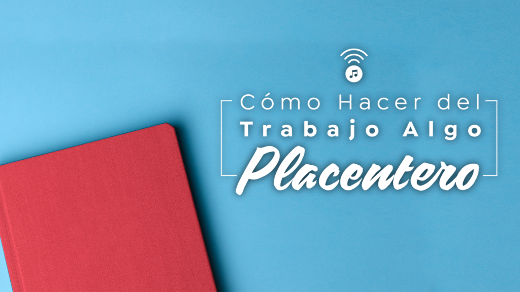 Como Hacer del Trabajo Algo Placentero